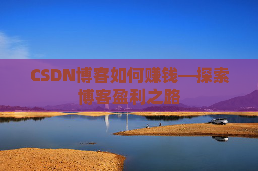 CSDN博客如何赚钱—探索博客盈利之路